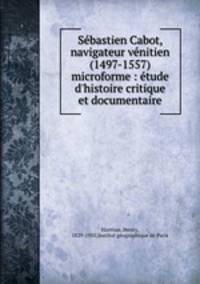 Sebastien Cabot, navigateur venitien (1497-1557) microforme : etude d
