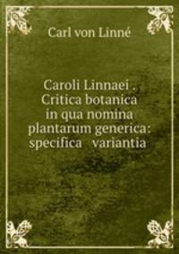 Caroli Linnaei . Critica botanica in qua nomina plantarum generica: specifica & variantia .