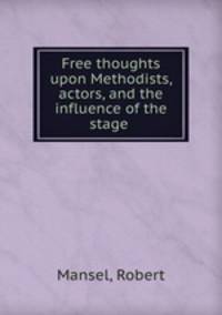 Free thoughts upon Methodists, actors, and the influence of the stage