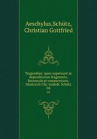 Tragoediae; quae supersunt ac deperditarum fragmenta. Recensuit et commentario, illustravit Chr. Godofr. Schtz. 04