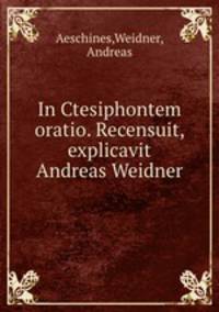 In Ctesiphontem oratio. Recensuit, explicavit Andreas Weidner