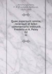 Quae supersunt omnia; recensuit et brevi commentario instruxit Fredericus A. Paley. 02