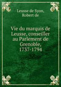 Vie du marquis de Leusse, conseiller au Parlement de Grenoble, 1737-1794