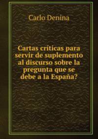 Cartas criticas para servir de suplemento al discurso sobre la pregunta que se debe a la Espana?