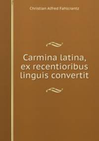 Carmina latina, ex recentioribus linguis convertit