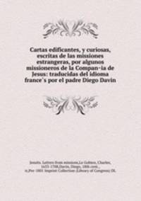 Cartas edificantes, y curiosas, escritas de las missiones estrangeras, por algunos missioneros de la Compan?ia de Jesus: traducidas del idioma france?s por el padre Diego Davin