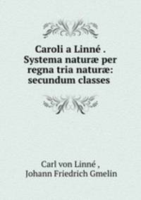 Caroli a Linne . Systema natur? per regna tria natur?: secundum classes .
