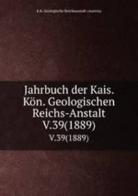 Jahrbuch der Kais. Kn. Geologischen Reichs-Anstalt. V.39(1889)