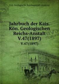 Jahrbuch der Kais. Kn. Geologischen Reichs-Anstalt. V.47(1897)