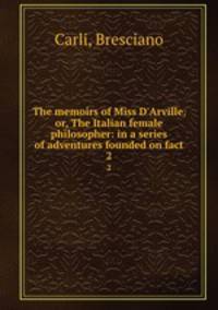 The memoirs of Miss D`Arville; or, The Italian female philosopher: in a series of adventures founded on fact. 2