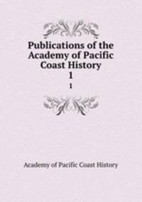 Publications of the Academy of Pacific Coast History. 1