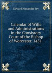 Calendar of Wills and Administrations in the Consistory Court of the Bishop of Worcester, 1451 .