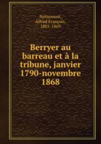 Berryer au barreau et a la tribune, janvier 1790-novembre 1868