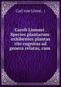 Caroli Linnaei . Species plantarum: exhibentes plantas rite cognitas ad genera relatas, cum .