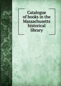 Catalogue of books in the Massachusetts historical library