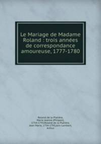 Le Mariage de Madame Roland : trois annees de correspondance amoureuse, 1777-1780