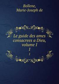 Le guide des ames consacrees a Dieu, volume I. 1