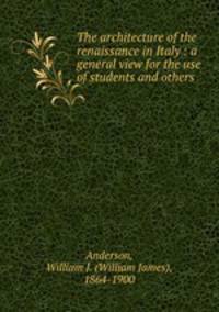 The architecture of the renaissance in Italy : a general view for the use of students and others