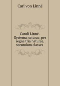 Caroli Linne . Systema naturae, per regna tria naturae, secundum classes .