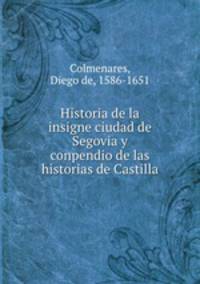 Historia de la insigne ciudad de Segovia y conpendio de las historias de Castilla