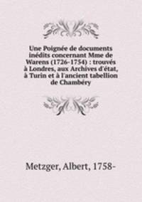 Une Poignee de documents inedits concernant Mme de Warens (1726-1754) : trouves a Londres, aux Archives d