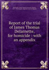 Report of the trial of James Thomas DeJarnette, for homicide : with an appendix