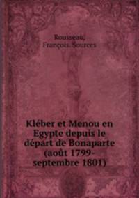Kleber et Menou en Egypte depuis le depart de Bonaparte (aout 1799-septembre 1801)