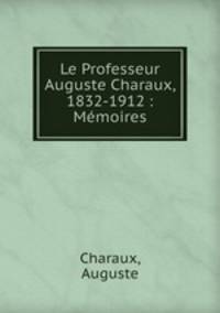 Le Professeur Auguste Charaux, 1832-1912 : Memoires