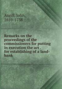 Remarks on the proceedings of the commissioners for putting in execution the act . for establishing of a land-bank