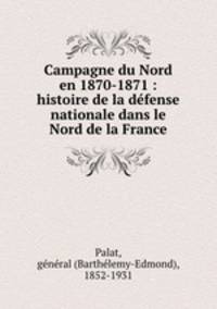 Campagne du Nord en 1870-1871 : histoire de la defense nationale dans le Nord de la France