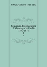 Souvenirs diplomatiques : l`Allemagne et l`Italie, 1870-1871. 1