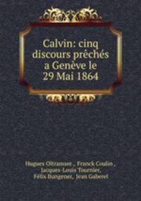 Calvin: cinq discours preches a Geneve le 29 Mai 1864