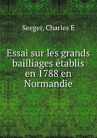Essai sur les grands bailliages etablis en 1788 en Normandie