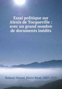 Essai politique sur Alexis de Tocqueville : avec un grand nombre de documents inedits