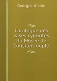 Catalogue des vases cypriotes du Musee de Constantinople