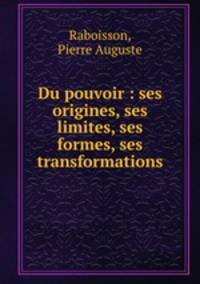 Du pouvoir : ses origines, ses limites, ses formes, ses transformations