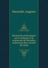 Recherches historiques sur le chateau et la seigneurie de Heusden, autrement dite viconte de Gand