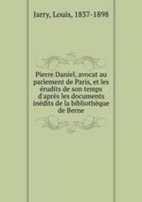Pierre Daniel, avocat au parlement de Paris, et les erudits de son temps d