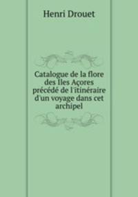 Catalogue de la flore des Iles Acores precede de l