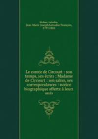 Le comte de Circourt : son temps, ses ecrits ; Madame de Circourt : son salon, ses correspondances : notice biographique offerte a leurs amis