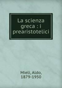 La scienza greca : i prearistotelici