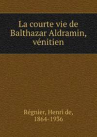 La courte vie de Balthazar Aldramin, venitien