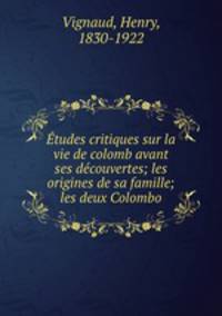 Etudes critiques sur la vie de colomb avant ses decouvertes; les origines de sa famille; les deux Colombo