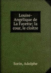 Louise-Angelique de La Fayette; la cour, le cloitre