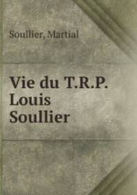 Vie du T.R.P. Louis Soullier