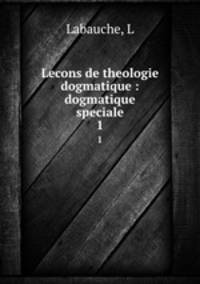 Lecons de theologie dogmatique : dogmatique speciale. 1