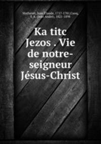 Ka titc Jezos . Vie de notre-seigneur Jesus-Christ