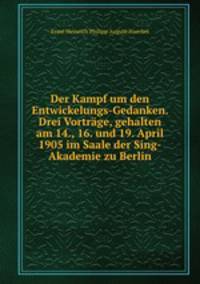 Der Kampf um den Entwickelungs-Gedanken. Drei Vortrage, gehalten am 14., 16. und 19. April 1905 im Saale der Sing-Akademie zu Berlin