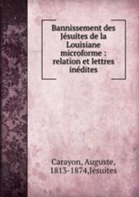 Bannissement des Jesuites de la Louisiane microforme : relation et lettres inedites