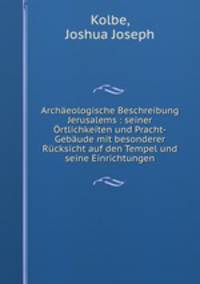 Archaeologische Beschreibung Jerusalems : seiner Ortlichkeiten und Pracht-Gebaude mit besonderer Rucksicht auf den Tempel und seine Einrichtungen